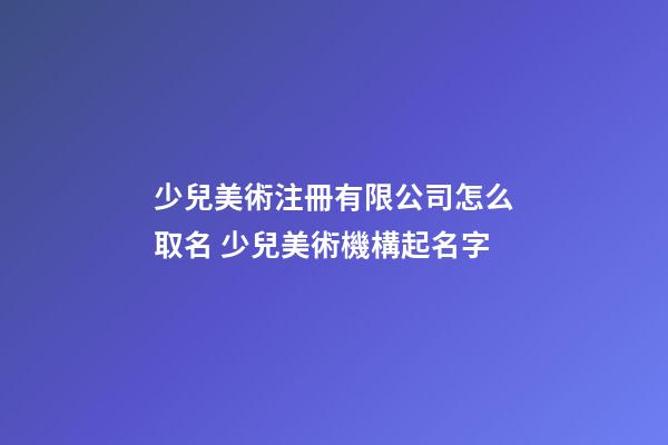 少兒美術注冊有限公司怎么取名 少兒美術機構起名字-第1張-公司起名-玄機派